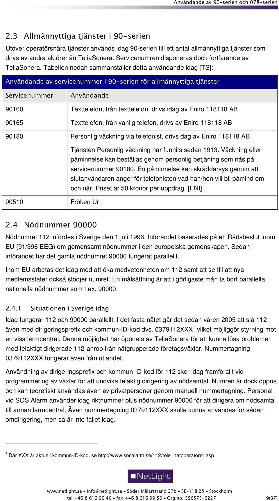 Tabellen nedan sammanställer detta användande idag [TS]: Användande av servicenummer i 90-serien för allmännyttiga tjänster Servicenummer 90160 90165 Användande Texttelefon, från texttelefon.