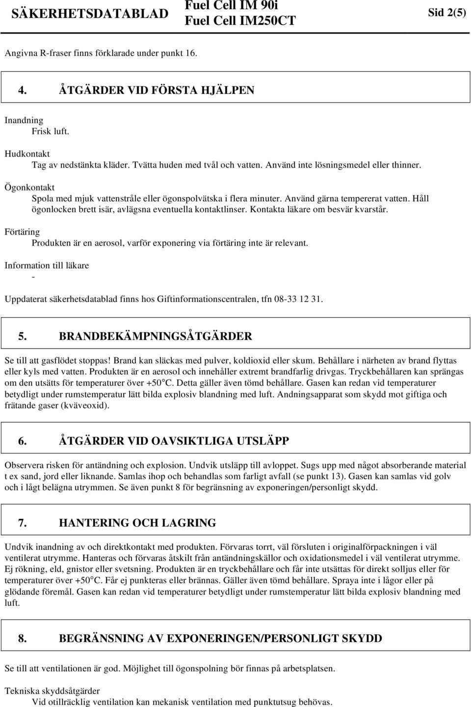 Håll ögonlocken brett isär, avlägsna eventuella kontaktlinser. Kontakta läkare om besvär kvarstår. Förtäring Produkten är en aerosol, varför exponering via förtäring inte är relevant.