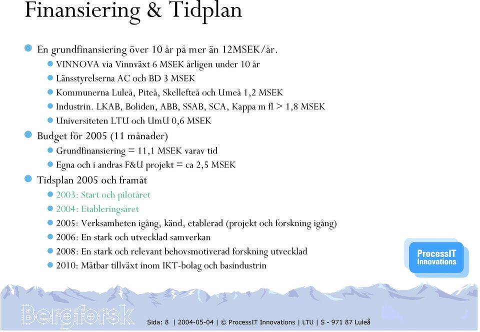 LKAB, Boliden, ABB, SSAB, SCA, Kappa m fl > 1,8 MSEK Universiteten LTU och UmU 0,6 MSEK Budget för 2005 (11 månader) Grundfinansiering = 11,1 MSEK varav tid Egna och i andras F&U projekt = ca 2,5