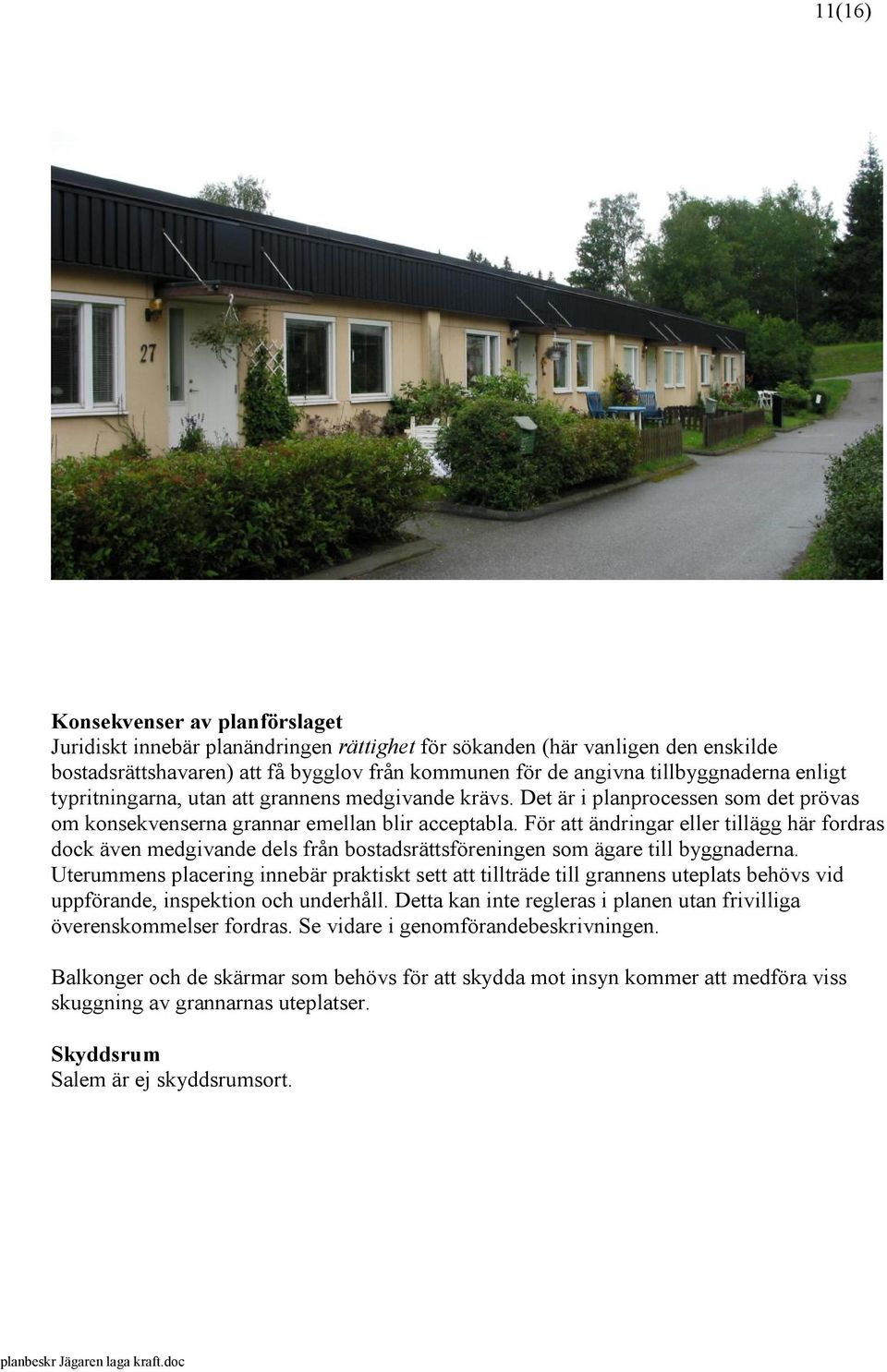 För att ändringar eller tillägg här fordras dock även medgivande dels från bostadsrättsföreningen som ägare till byggnaderna.