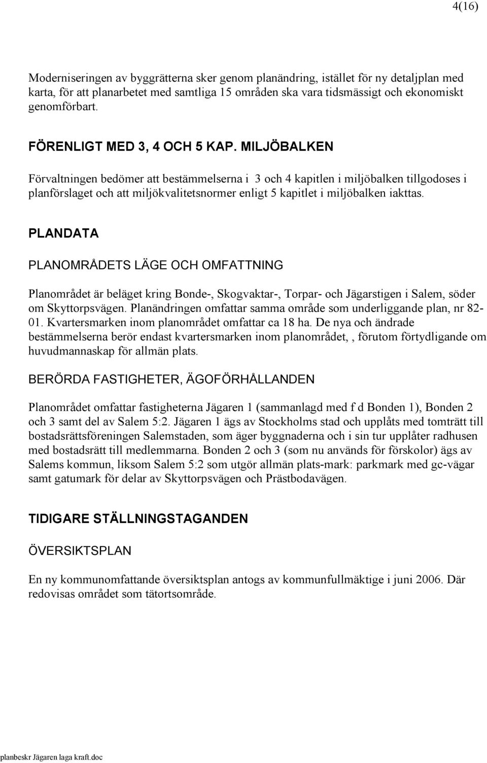 MILJÖBALKEN Förvaltningen bedömer att bestämmelserna i 3 och 4 kapitlen i miljöbalken tillgodoses i planförslaget och att miljökvalitetsnormer enligt 5 kapitlet i miljöbalken iakttas.