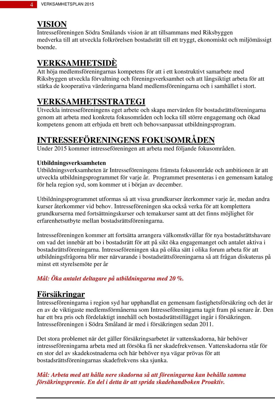 VERKSAMHETSIDÈ Att höja medlemsföreningarnas kompetens för att i ett konstruktivt samarbete med Riksbyggen utveckla förvaltning och föreningsverksamhet och att långsiktigt arbeta för att stärka de