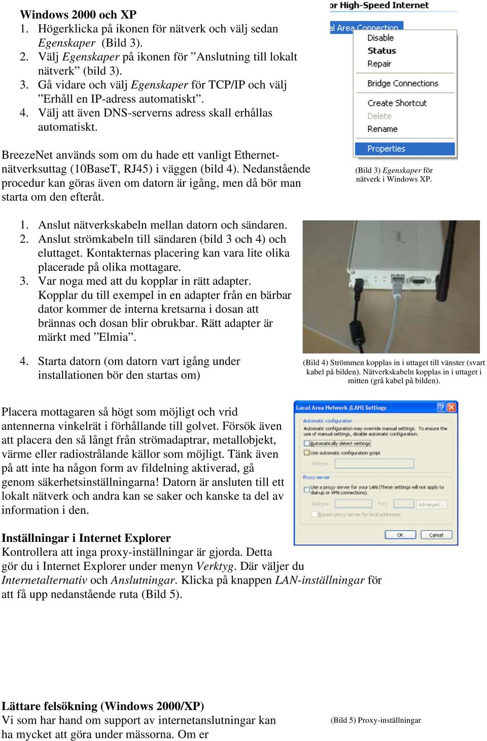 Nedanstående procedur kan göras även om datorn är igång, men då bör man starta om den efteråt. (Bild 3) Egenskaper för nätverk i Windows XP. 1. Anslut nätverkskabeln mellan datorn och sändaren. 2.