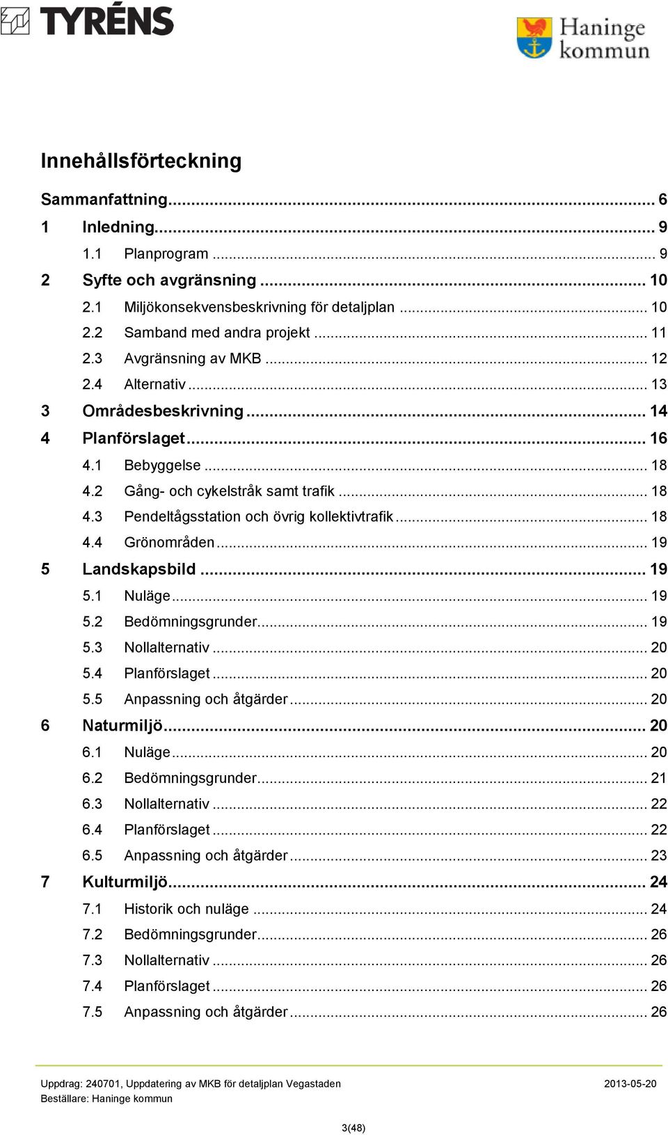 .. 18 4.4 Grönområden... 19 5 Landskapsbild... 19 5.1 Nuläge... 19 5.2 Bedömningsgrunder... 19 5.3 Nollalternativ... 20 5.4 Planförslaget... 20 5.5 Anpassning och åtgärder... 20 6 Naturmiljö... 20 6.1 Nuläge... 20 6.2 Bedömningsgrunder... 21 6.