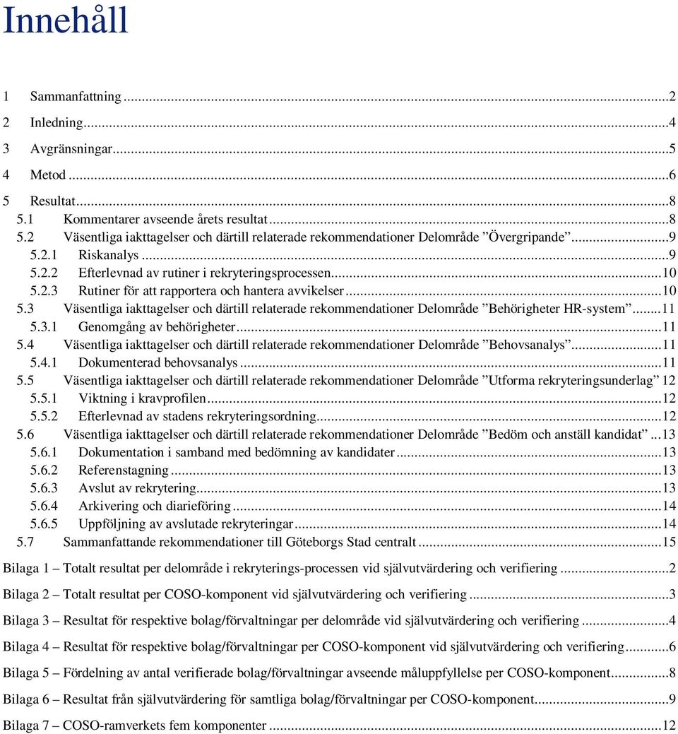 .. 11 5.3.1 Genomgång av behörigheter... 11 5.4 Väsentliga iakttagelser och därtill relaterade rekommendationer Delområde Behovsanalys... 11 5.4.1 Dokumenterad behovsanalys... 11 5.5 Väsentliga iakttagelser och därtill relaterade rekommendationer Delområde Utforma rekryteringsunderlag 12 5.