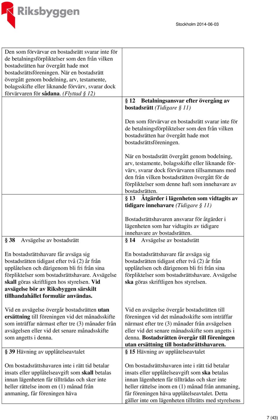 (Flyttad 12) 12 Betalningsansvar efter övergång av bostadsrätt (Tidigare 11)  När en bostadsrätt övergått genom bodelning, arv, testamente, bolagsskifte eller liknande förvärv, svarar dock