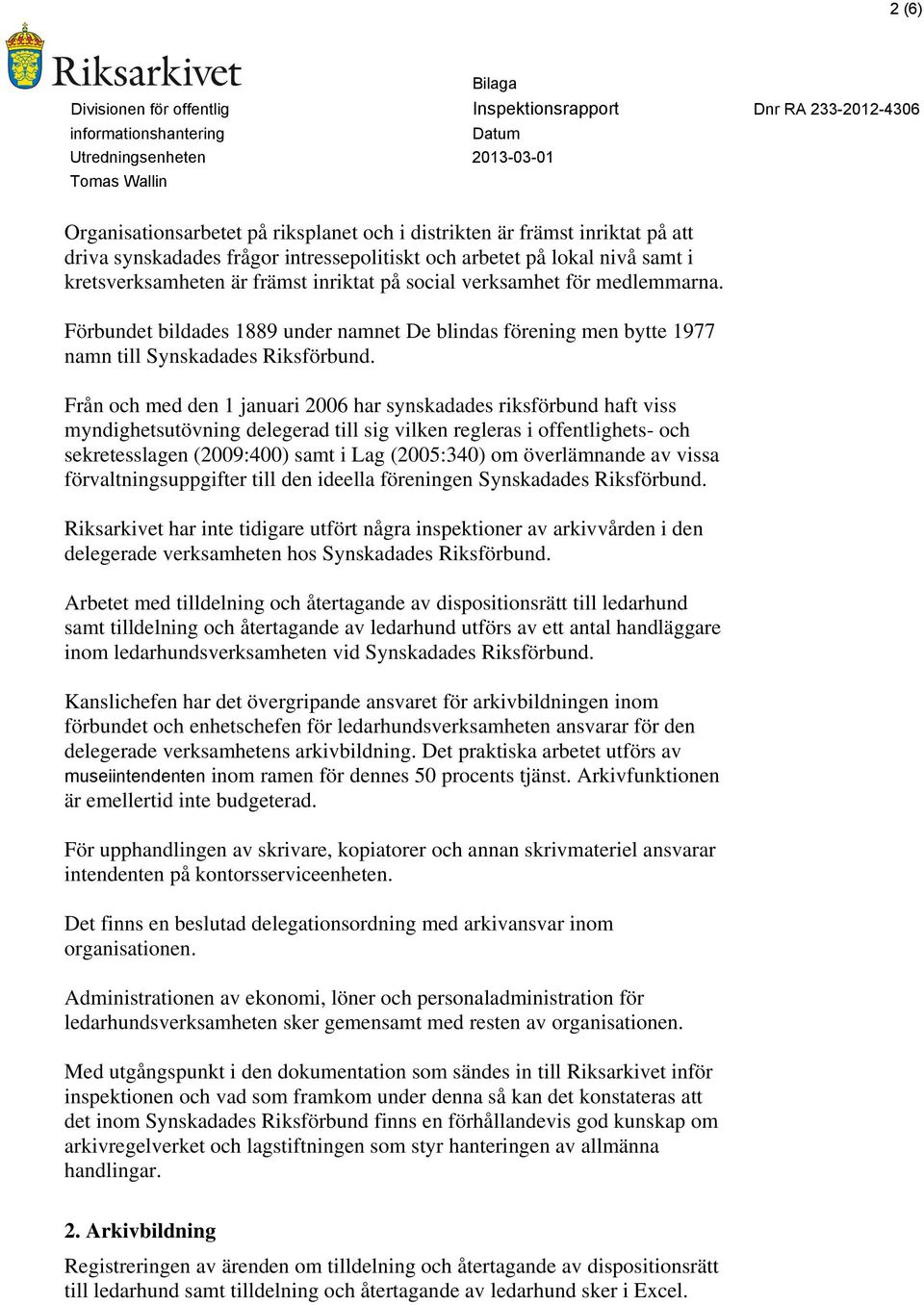 Från och med den 1 januari 2006 har synskadades riksförbund haft viss myndighetsutövning delegerad till sig vilken regleras i offentlighets- och sekretesslagen (2009:400) samt i Lag (2005:340) om