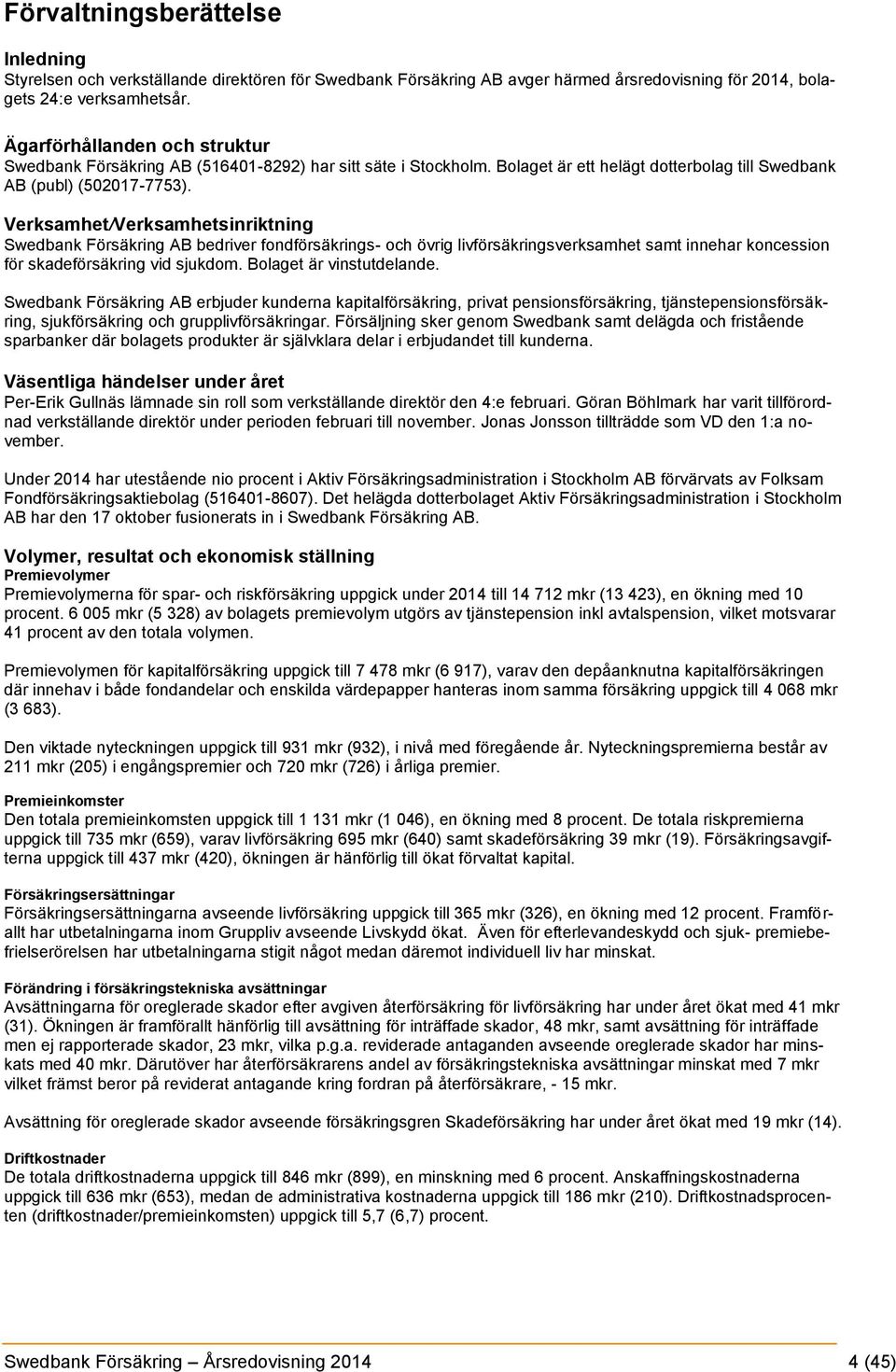 Verksamhet/Verksamhetsinriktning Swedbank Försäkring AB bedriver fondförsäkrings- och övrig livförsäkringsverksamhet samt innehar koncession för skadeförsäkring vid sjukdom. Bolaget är vinstutdelande.