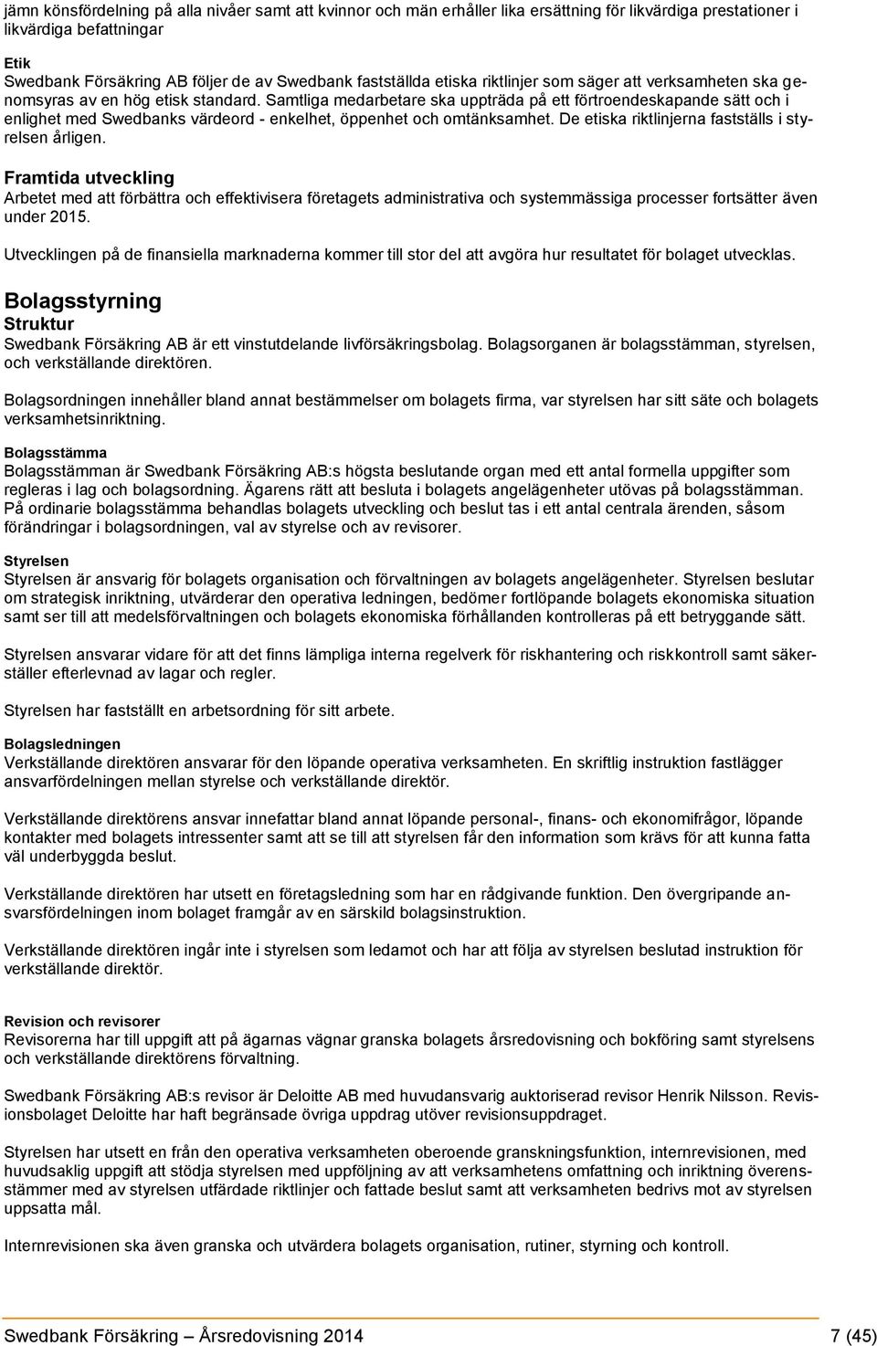 Samtliga medarbetare ska uppträda på ett förtroendeskapande sätt och i enlighet med Swedbanks värdeord - enkelhet, öppenhet och omtänksamhet. De etiska riktlinjerna fastställs i styrelsen årligen.