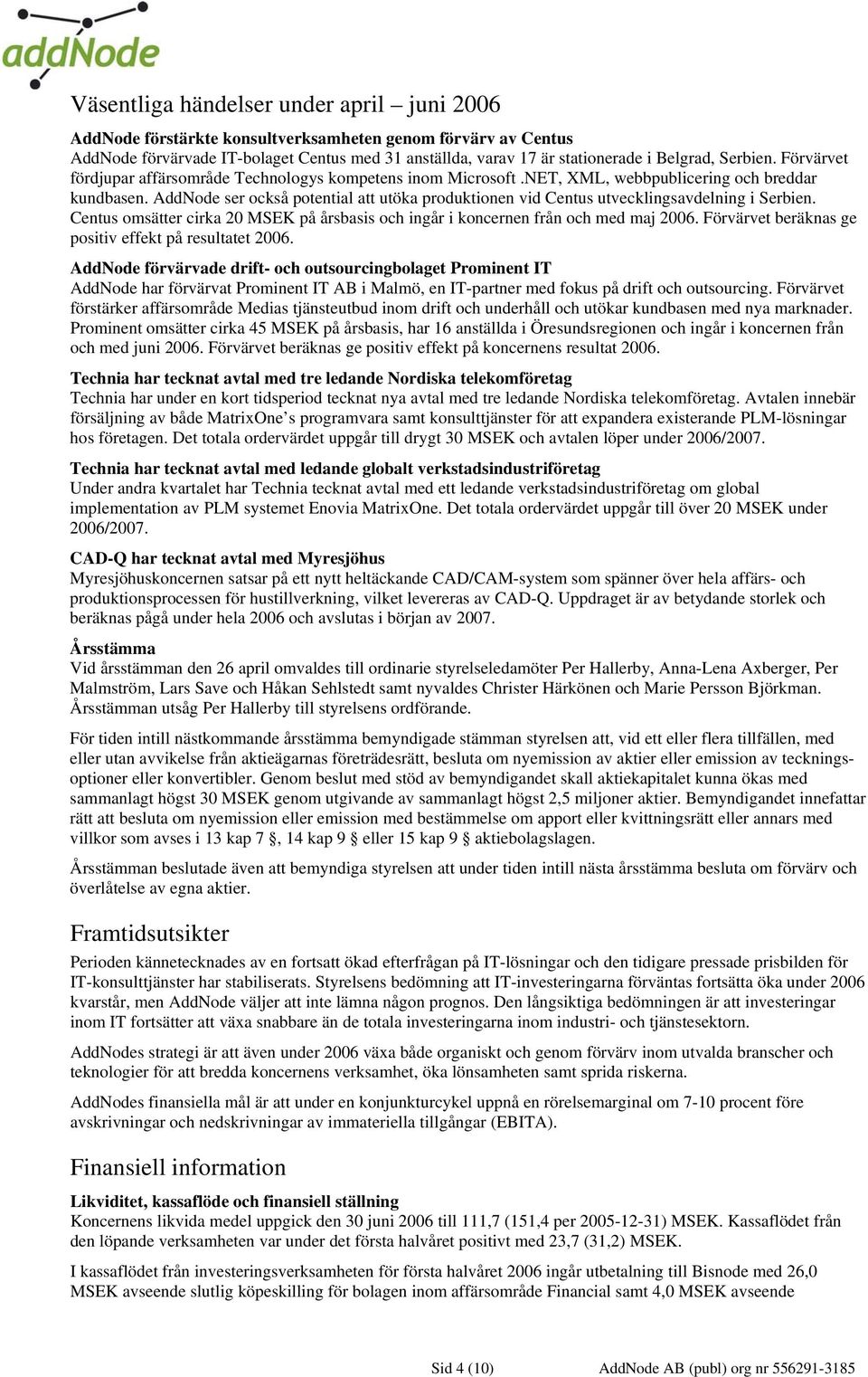 AddNode ser också potential att utöka produktionen vid Centus utvecklingsavdelning i Serbien. Centus omsätter cirka 20 MSEK på årsbasis och ingår i koncernen från och med maj 2006.