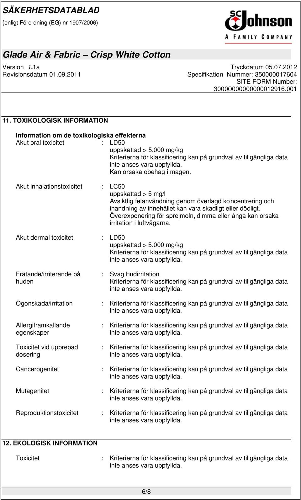 Akut inhalationstoxicitet Akut dermal toxicitet Frätande/irriterande på huden Ögonskada/irritation Allergiframkallande egenskaper Toxicitet vid upprepad dosering Cancerogenitet Mutagenitet