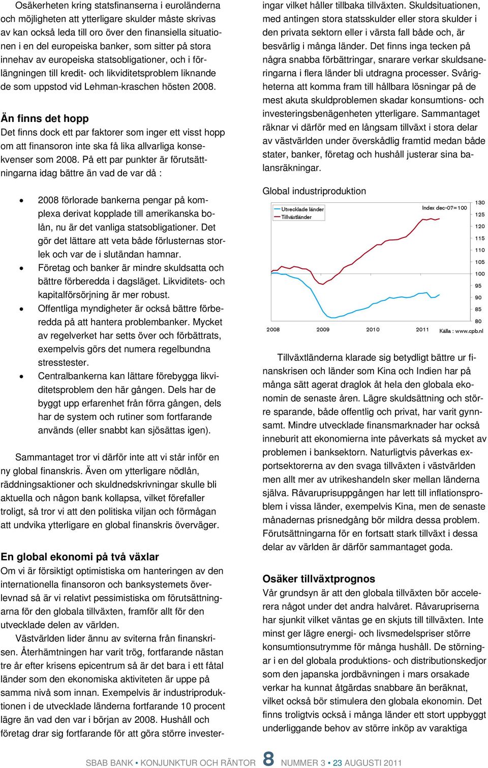 Än finns det hopp Det finns dock ett par faktorer som inger ett visst hopp om att finansoron inte ska få lika allvarliga konsekvenser som 8.