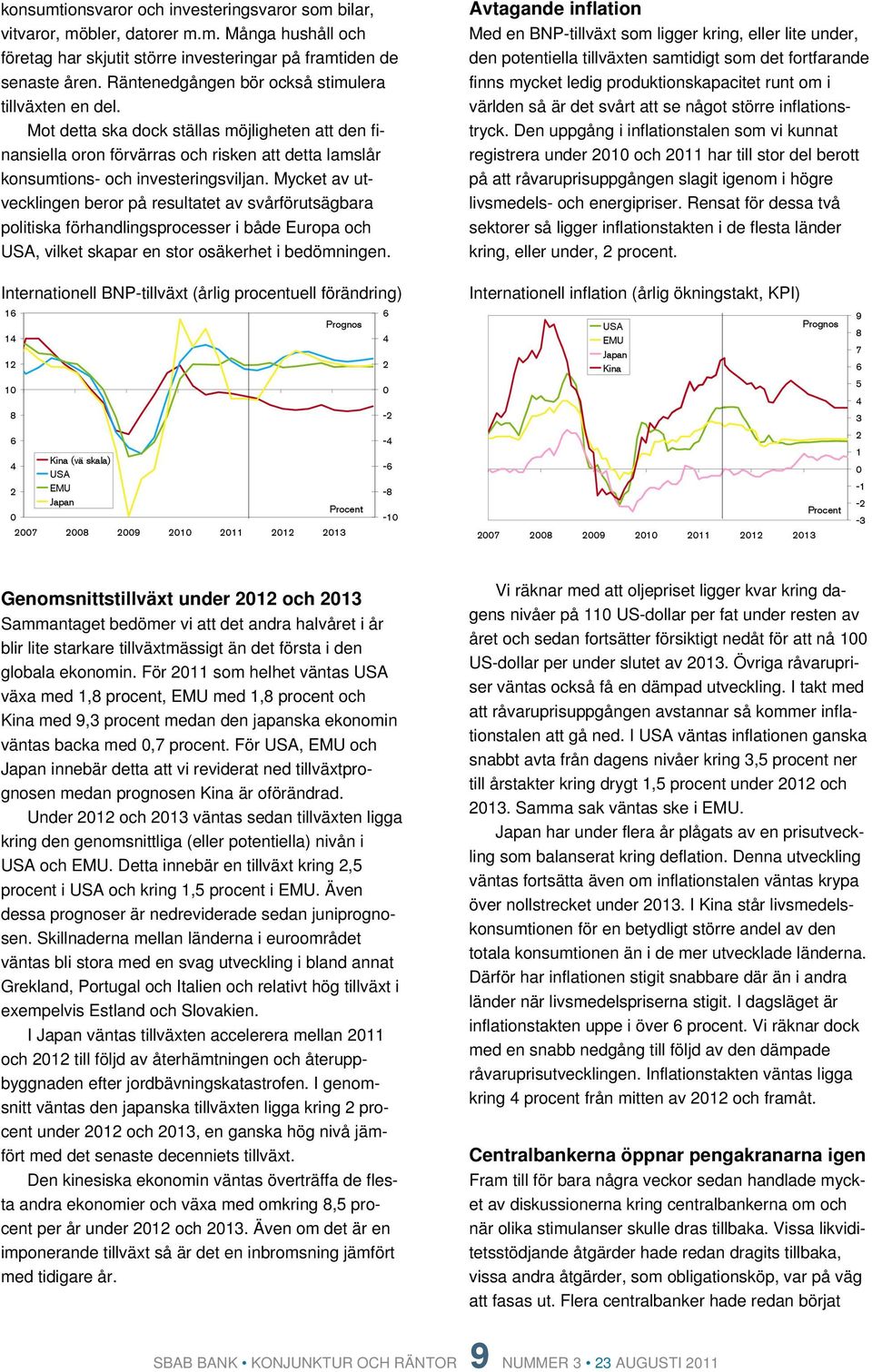 Mycket av utvecklingen beror på resultatet av svårförutsägbara politiska förhandlingsprocesser i både Europa och USA, vilket skapar en stor osäkerhet i bedömningen.