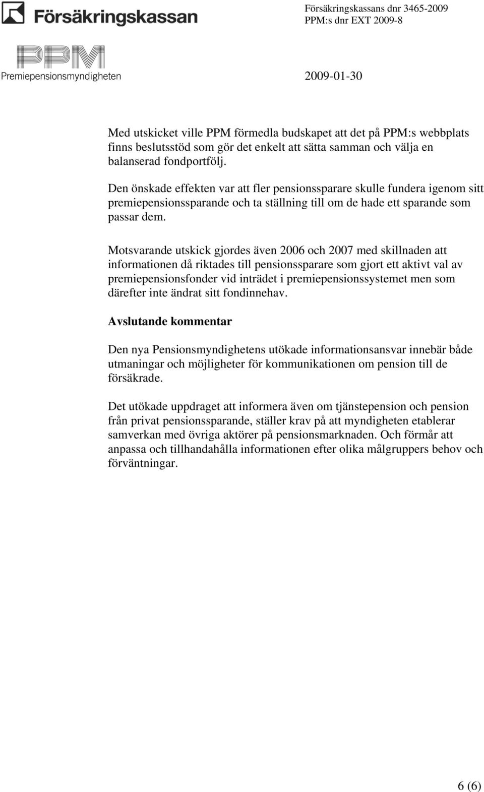 Motsvarande utskick gjordes även 2006 och 2007 med skillnaden att informationen då riktades till pensionssparare som gjort ett aktivt val av premiepensionsfonder vid inträdet i premiepensionssystemet