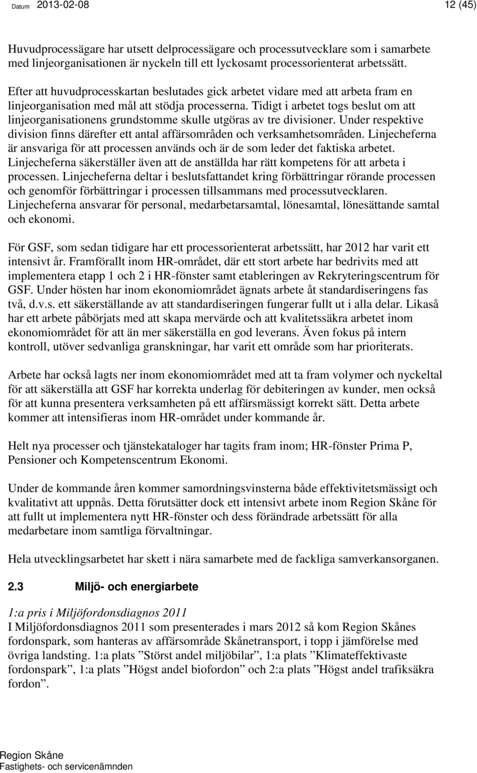 Tidigt i arbetet togs beslut om att linjeorganisationens grundstomme skulle utgöras av tre divisioner. Under respektive division finns därefter ett antal affärsområden och verksamhetsområden.