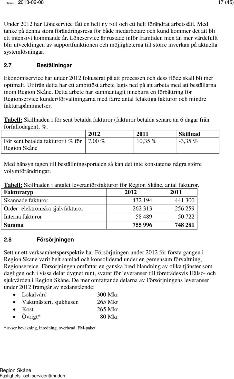 Löneservice är rustade inför framtiden men än mer värdefullt blir utvecklingen av supportfunktionen och möjligheterna till större inverkan på aktuella systemlösningar. 2.