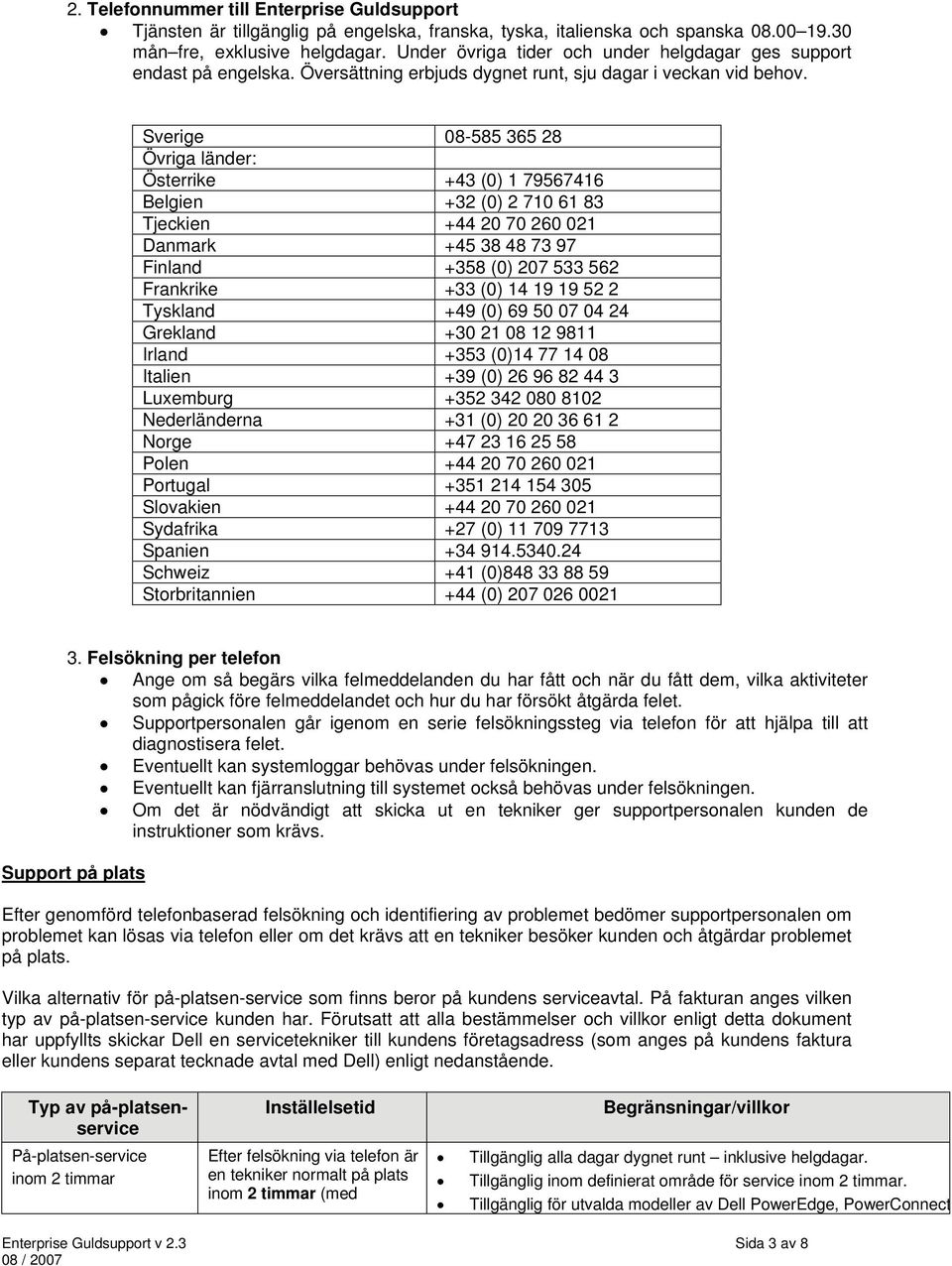 Sverige 08-585 365 28 Övriga länder: Österrike +43 (0) 1 79567416 Belgien +32 (0) 2 710 61 83 Tjeckien +44 20 70 260 021 Danmark +45 38 48 73 97 Finland +358 (0) 207 533 562 Frankrike +33 (0) 14 19