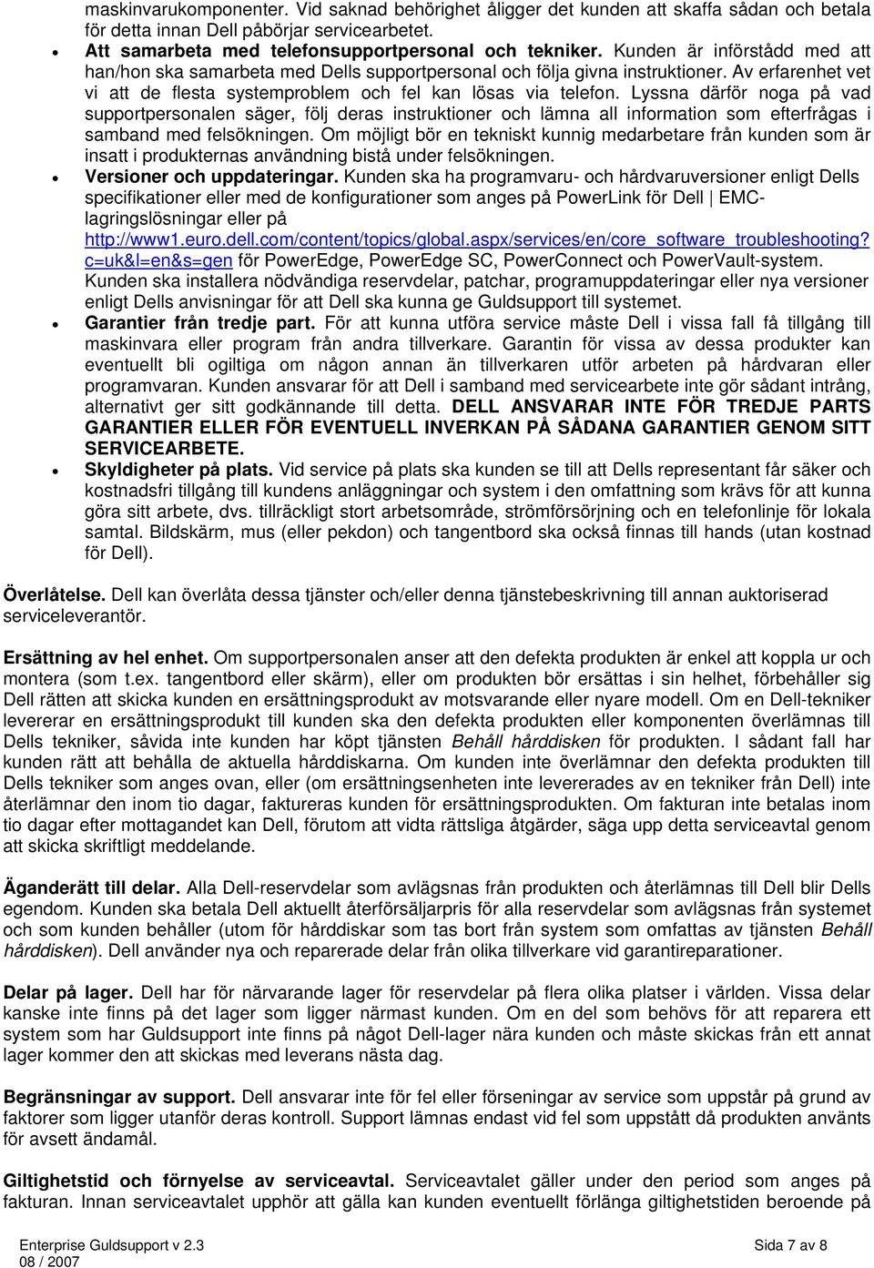 Lyssna därför noga på vad supportpersonalen säger, följ deras instruktioner och lämna all information som efterfrågas i samband med felsökningen.
