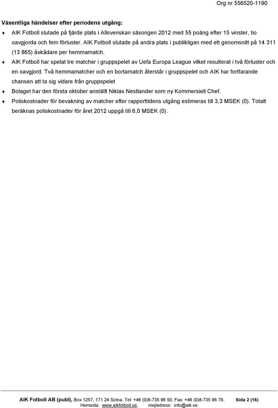 AIK Fotboll har spelat tre matcher i gruppspelet av Uefa Europa League vilket resulterat i två förluster och en oavgjord.