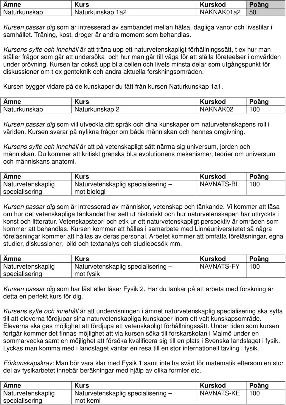 Kursens syfte och innehåll är att träna upp ett naturvetenskapligt förhållningssätt, t ex hur man ställer frågor som går att undersöka och hur man går till väga för att ställa företeelser i omvärlden