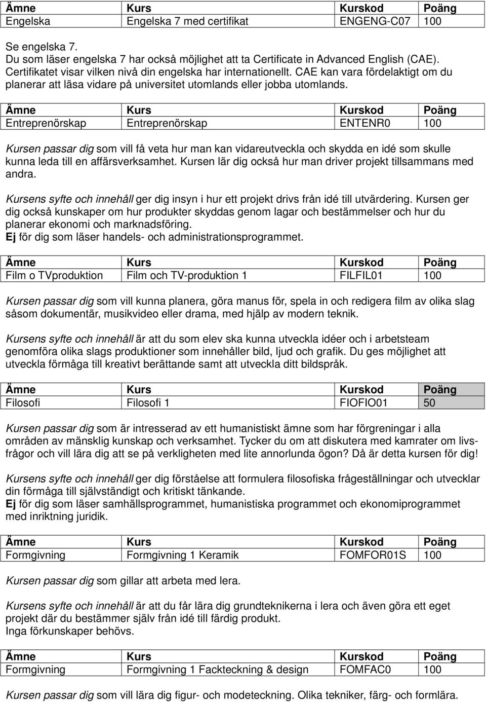 Entreprenörskap Entreprenörskap ENTENR0 100 Kursen passar dig som vill få veta hur man kan vidareutveckla och skydda en idé som skulle kunna leda till en affärsverksamhet.