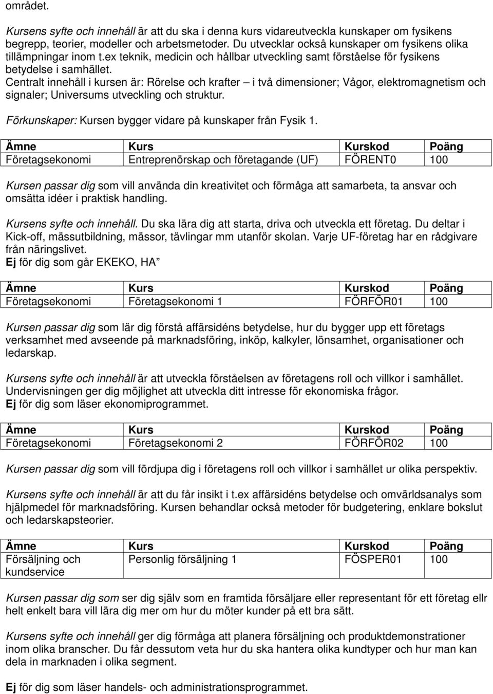 Centralt innehåll i kursen är: Rörelse och krafter i två dimensioner; Vågor, elektromagnetism och signaler; Universums utveckling och struktur.