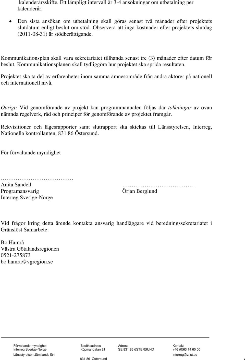 Observera att inga kostnader efter projektets slutdag (2011-08-31) är stödberättigande. Kommunikationsplan skall vara sekretariatet tillhanda senast tre (3) månader efter datum för beslut.