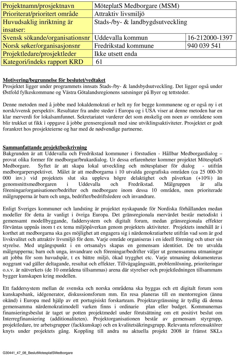 Motivering/begrunnelse för beslutet/vedtaket Prosjektet ligger under programmets innsats Stads-/by- & landsbydsutveckling.