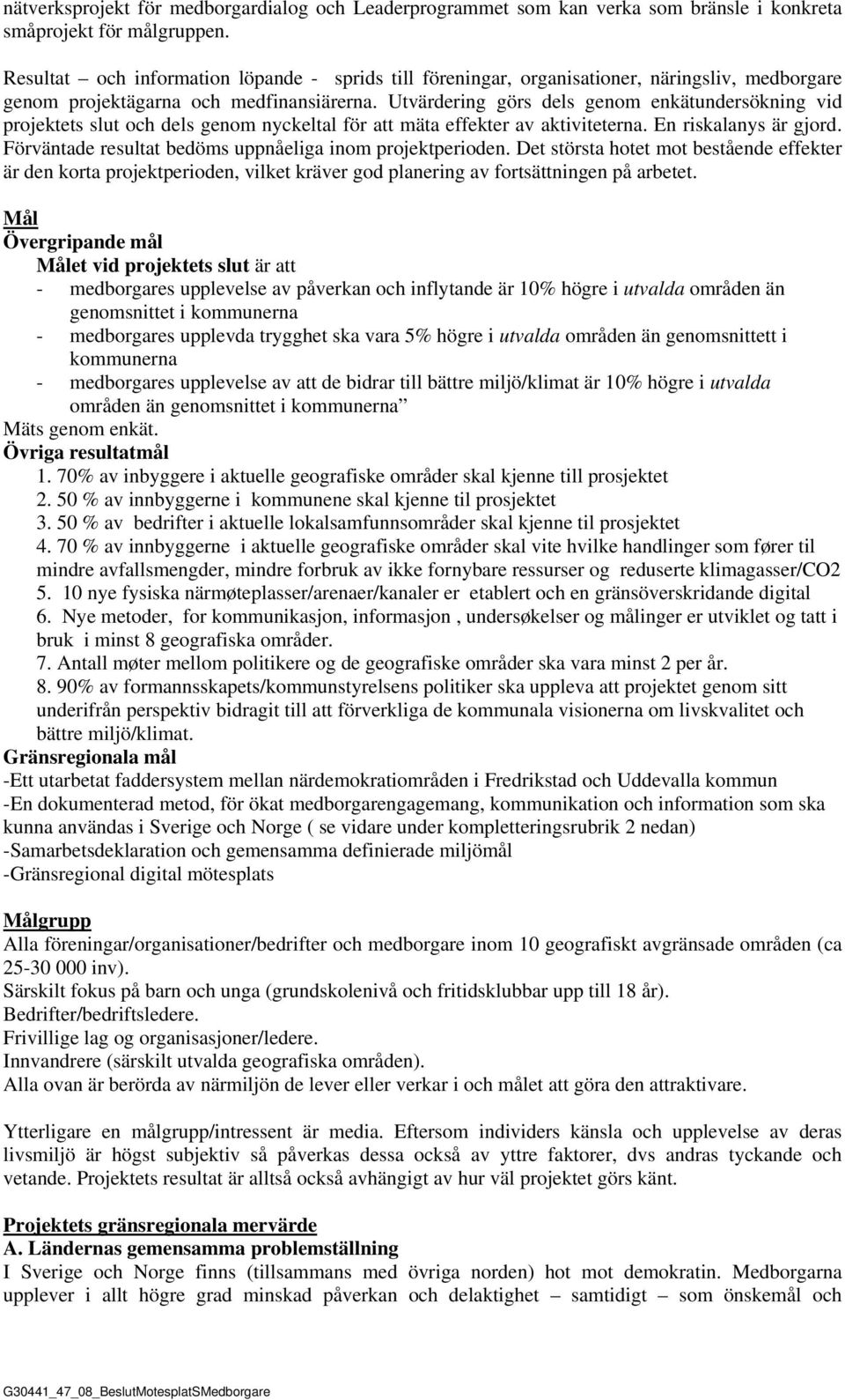 Utvärdering görs dels genom enkätundersökning vid projektets slut och dels genom nyckeltal för att mäta effekter av aktiviteterna. En riskalanys är gjord.