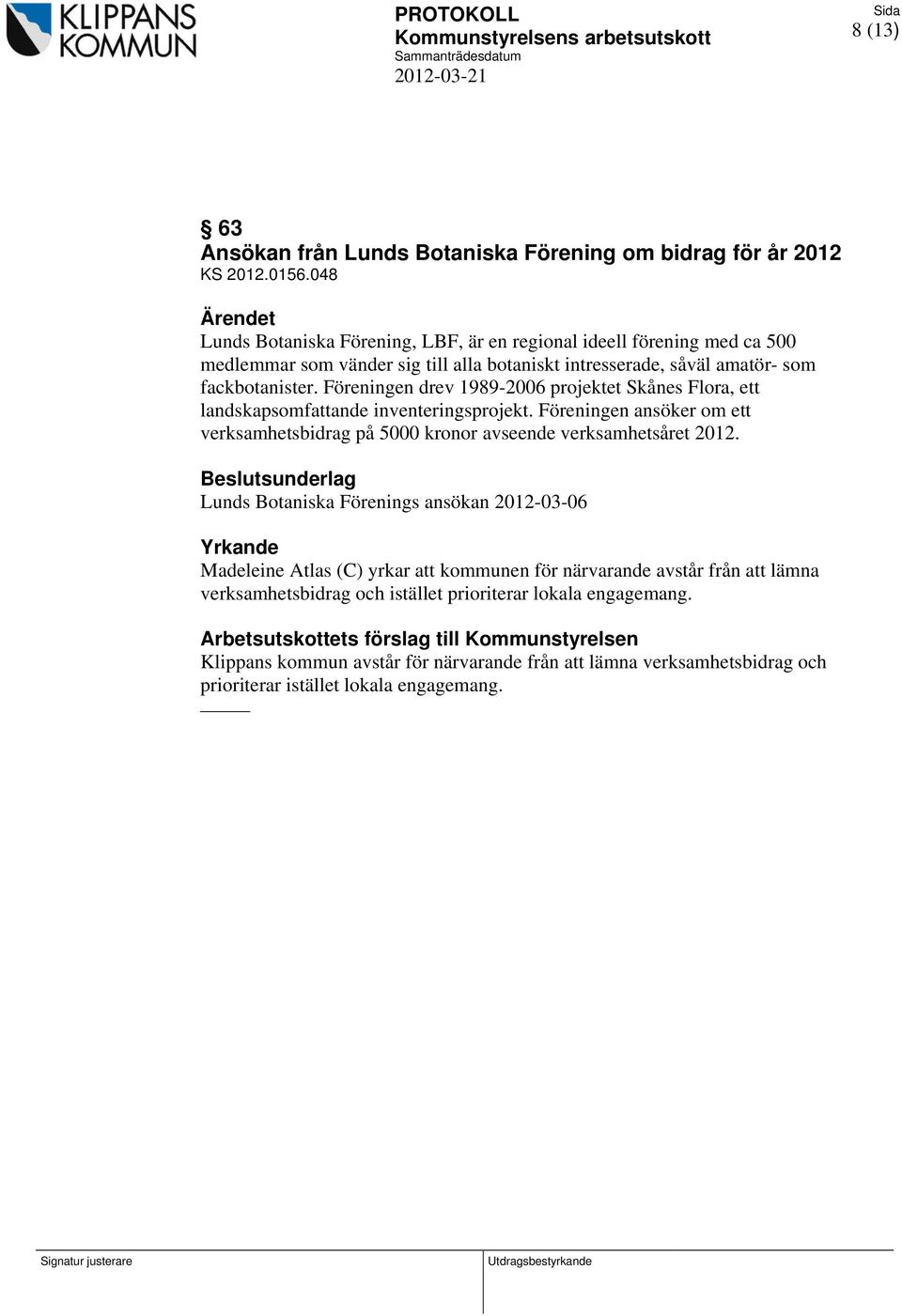 Föreningen drev 1989-2006 projektet Skånes Flora, ett landskapsomfattande inventeringsprojekt. Föreningen ansöker om ett verksamhetsbidrag på 5000 kronor avseende verksamhetsåret 2012.