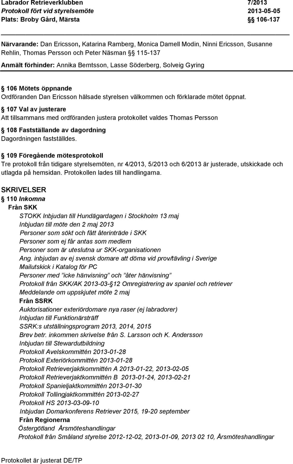 förklarade mötet öppnat. 107 Val av justerare Att tillsammans med ordföranden justera protokollet valdes Thomas Persson 108 Fastställande av dagordning Dagordningen fastställdes.