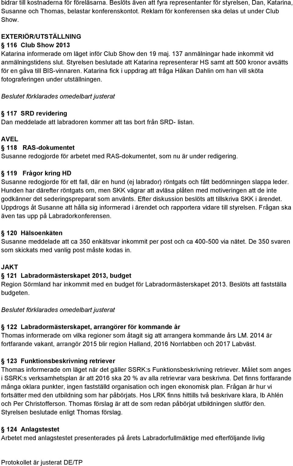 137 anmälningar hade inkommit vid anmälningstidens slut. Styrelsen beslutade att Katarina representerar HS samt att 500 kronor avsätts för en gåva till BIS-vinnaren.