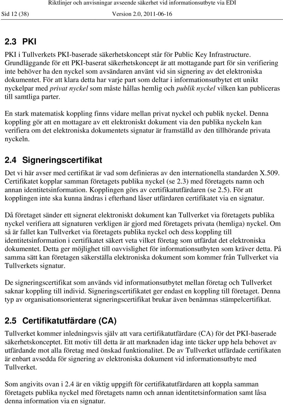 För att klara detta har varje part som deltar i informationsutbytet ett unikt nyckelpar med privat nyckel som måste hållas hemlig och publik nyckel vilken kan publiceras till samtliga parter.