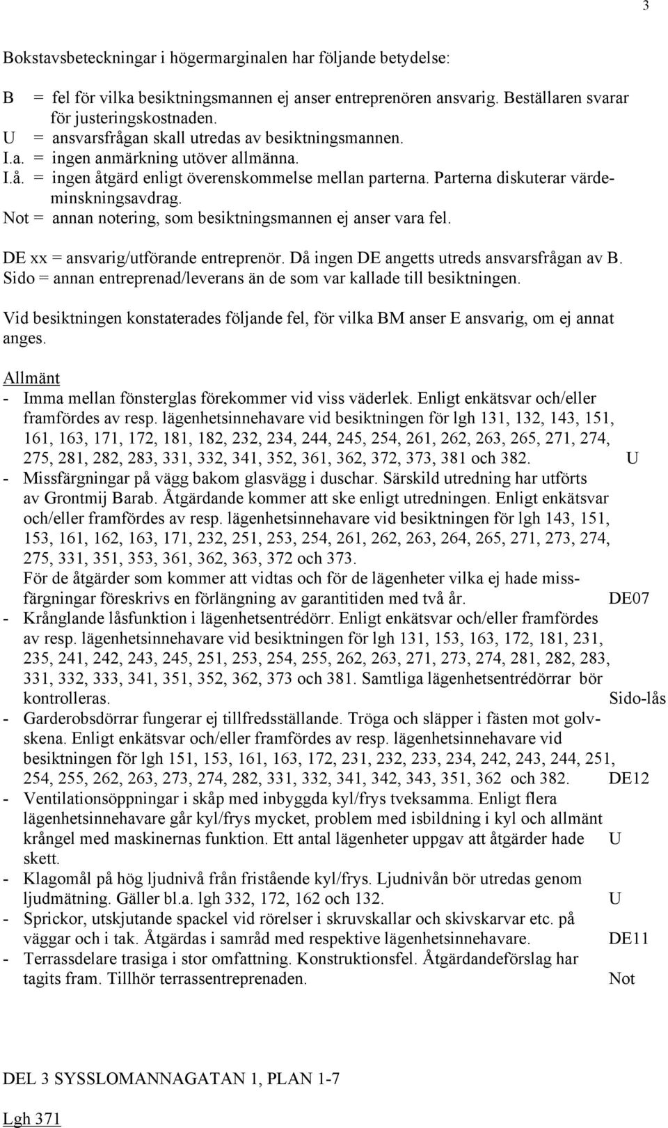 = annan notering, som besiktningsmannen ej anser vara fel. DE xx = ansvarig/utförande entreprenör. Då ingen DE angetts utreds ansvarsfrågan av B.