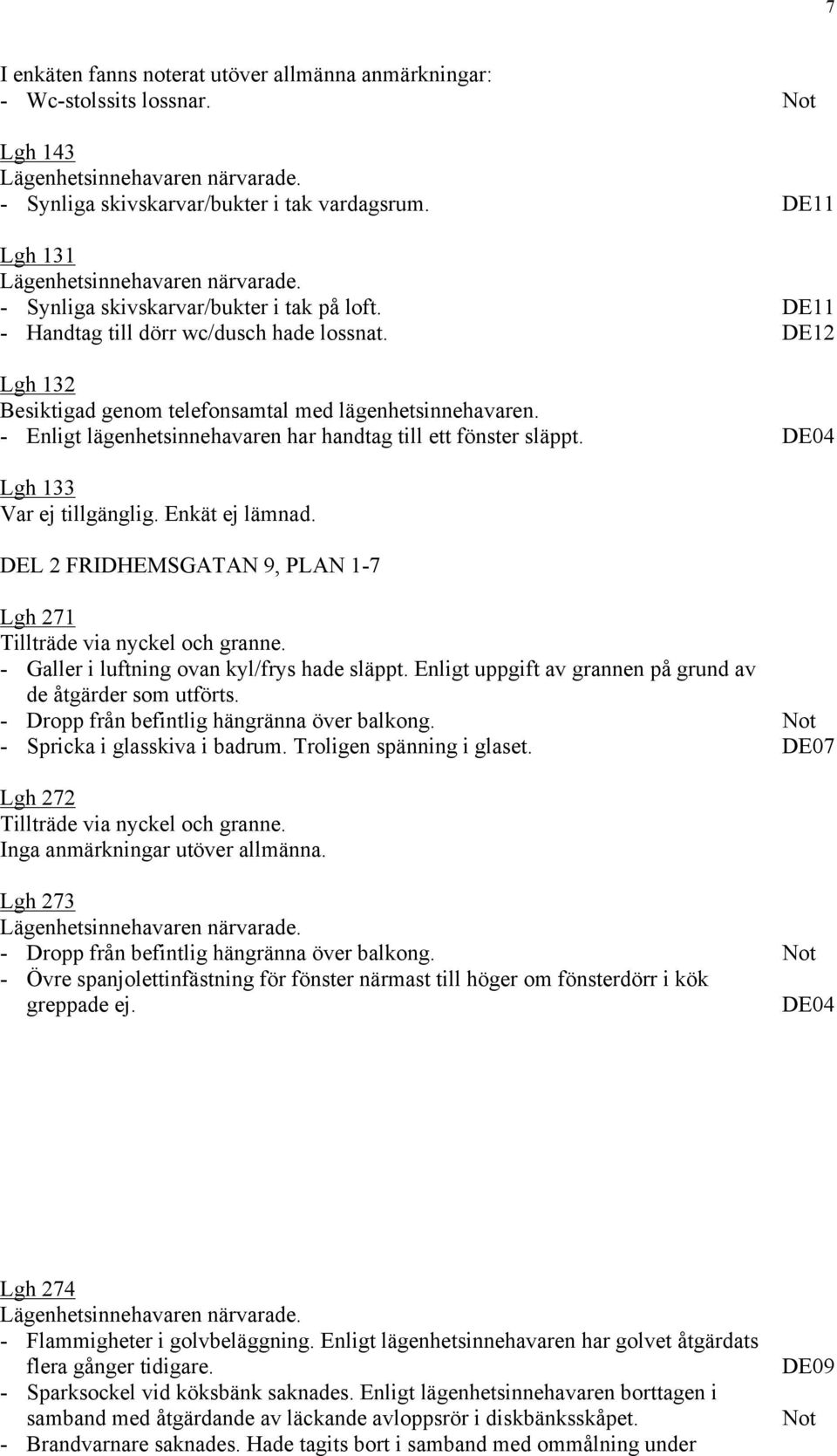 DE04 Lgh 133 Var ej tillgänglig. Enkät ej lämnad. DEL 2 FRIDHEMSGATAN 9, PLAN 1-7 Lgh 271 Tillträde via nyckel och granne. - Galler i luftning ovan kyl/frys hade släppt.