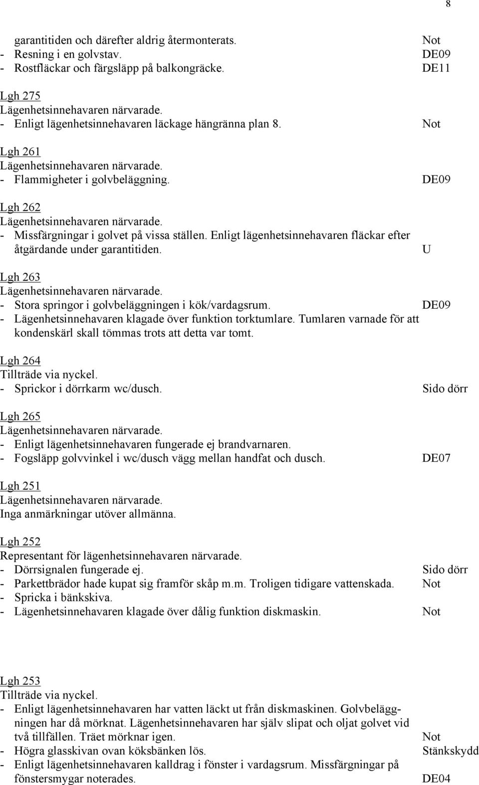 U Lgh 263 - Stora springor i golvbeläggningen i kök/vardagsrum. DE09 - Lägenhetsinnehavaren klagade över funktion torktumlare.