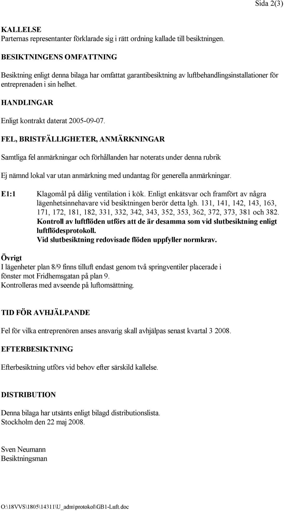 FEL, BRISTFÄLLIGHETER, ANMÄRKNINGAR Samtliga fel anmärkningar och förhållanden har noterats under denna rubrik Ej nämnd lokal var utan anmärkning med undantag för generella anmärkningar.