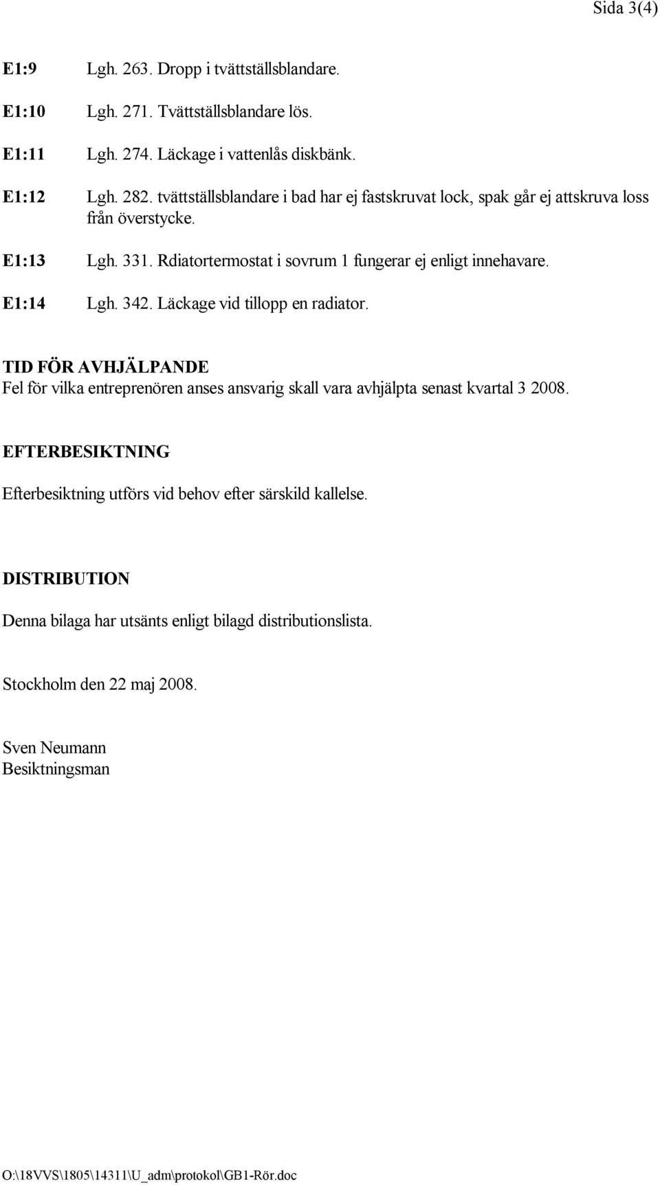 342. Läckage vid tillopp en radiator. TID FÖR AVHJÄLPANDE Fel för vilka entreprenören anses ansvarig skall vara avhjälpta senast kvartal 3 2008.