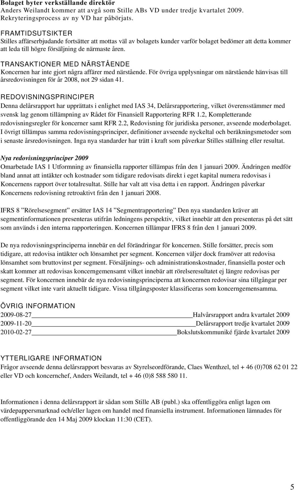 TRANSAKTIONER MED NÄRSTÅENDE Koncernen har inte gjort några affärer med närstående. För övriga upplysningar om närstående hänvisas till årsredovisningen för år, not 29 sidan 41.