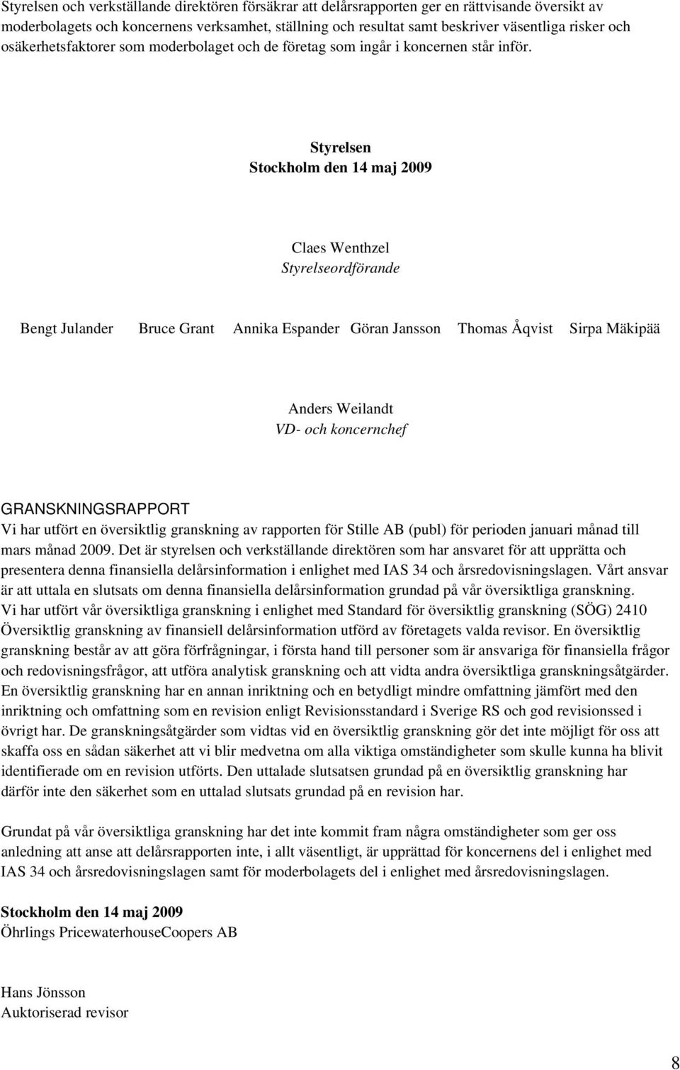 Styrelsen Stockholm den 14 maj Claes Wenthzel Styrelseordförande Bengt Julander Bruce Grant Annika Espander Göran Jansson Thomas Åqvist Sirpa Mäkipää Anders Weilandt VD- och koncernchef