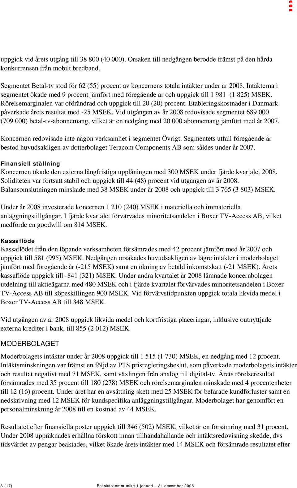 Rörelsemarginalen var oförändrad och uppgick till 20 (20) procent. Etableringskostnader i Danmark påverkade årets resultat med -25 MSEK.