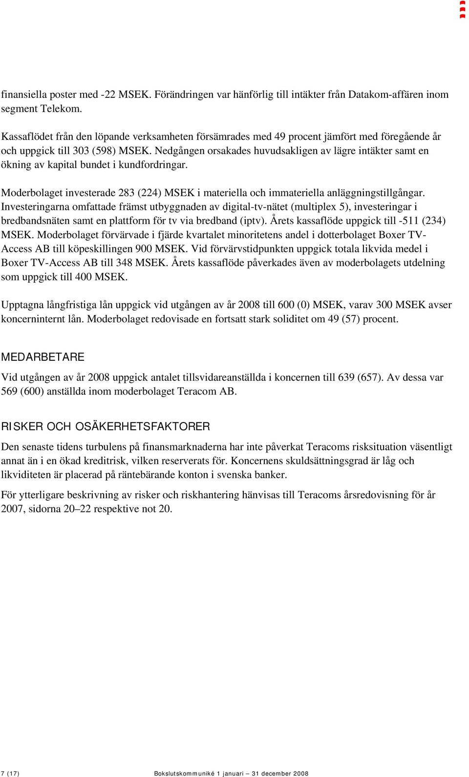 Nedgången orsakades huvudsakligen av lägre intäkter samt en ökning av kapital bundet i kundfordringar. Moderbolaget investerade 283 (224) MSEK i materiella och immateriella anläggningstillgångar.