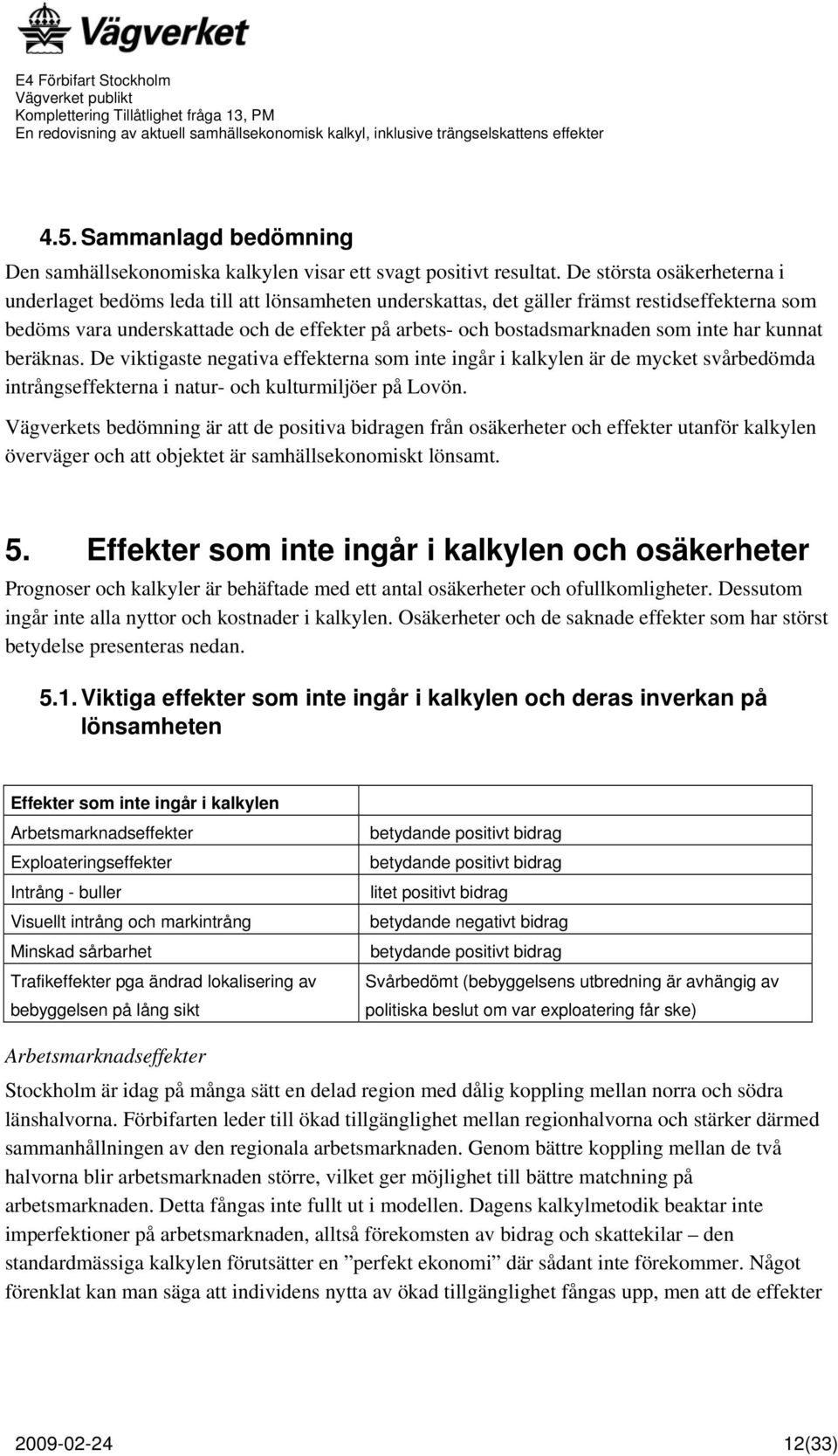 som inte har kunnat beräknas. De viktigaste negativa effekterna som inte ingår i kalkylen är de mycket svårbedömda intrångseffekterna i natur- och kulturmiljöer på Lovön.