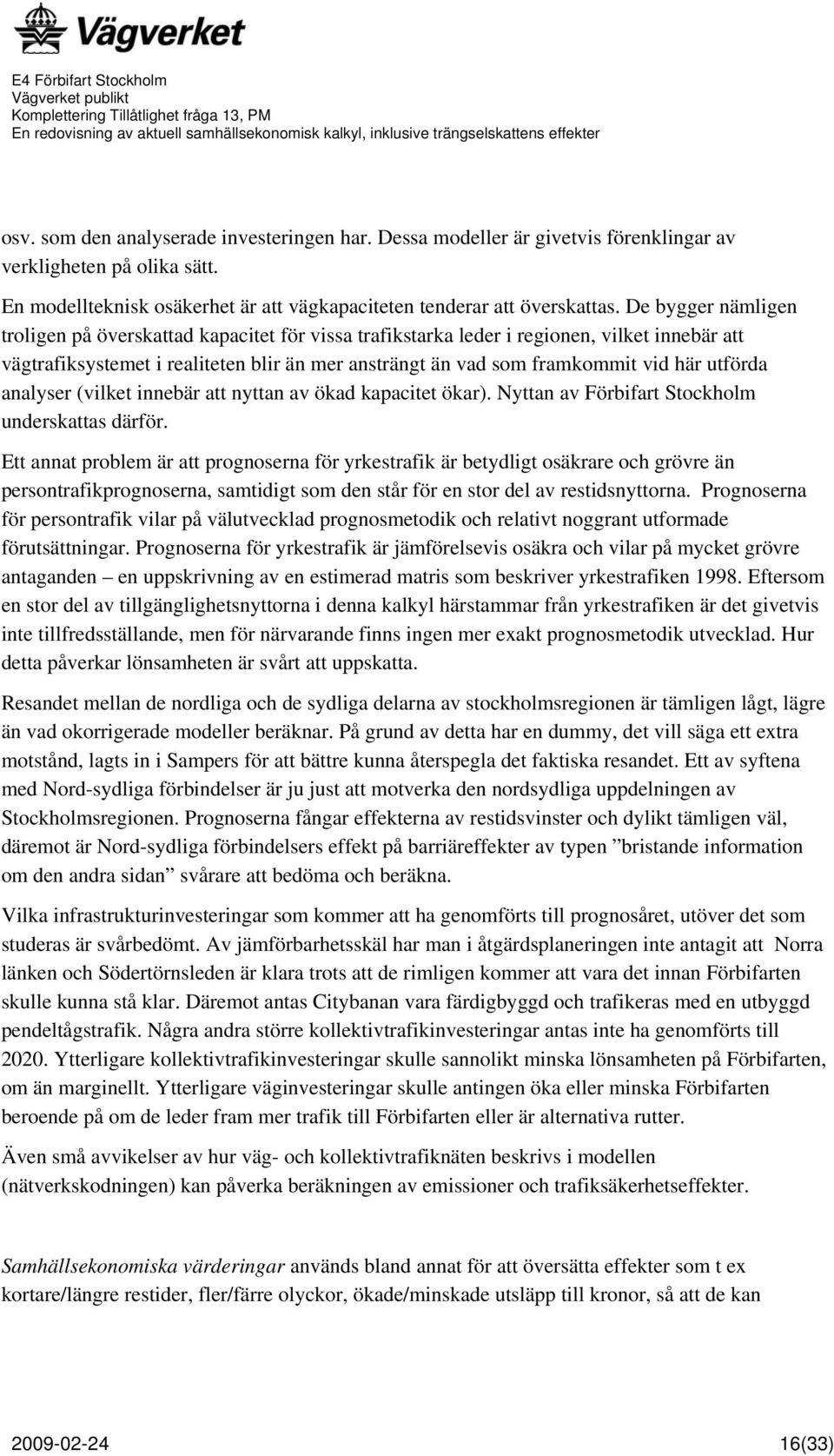 utförda analyser (vilket innebär att nyttan av ökad kapacitet ökar). Nyttan av Förbifart Stockholm underskattas därför.