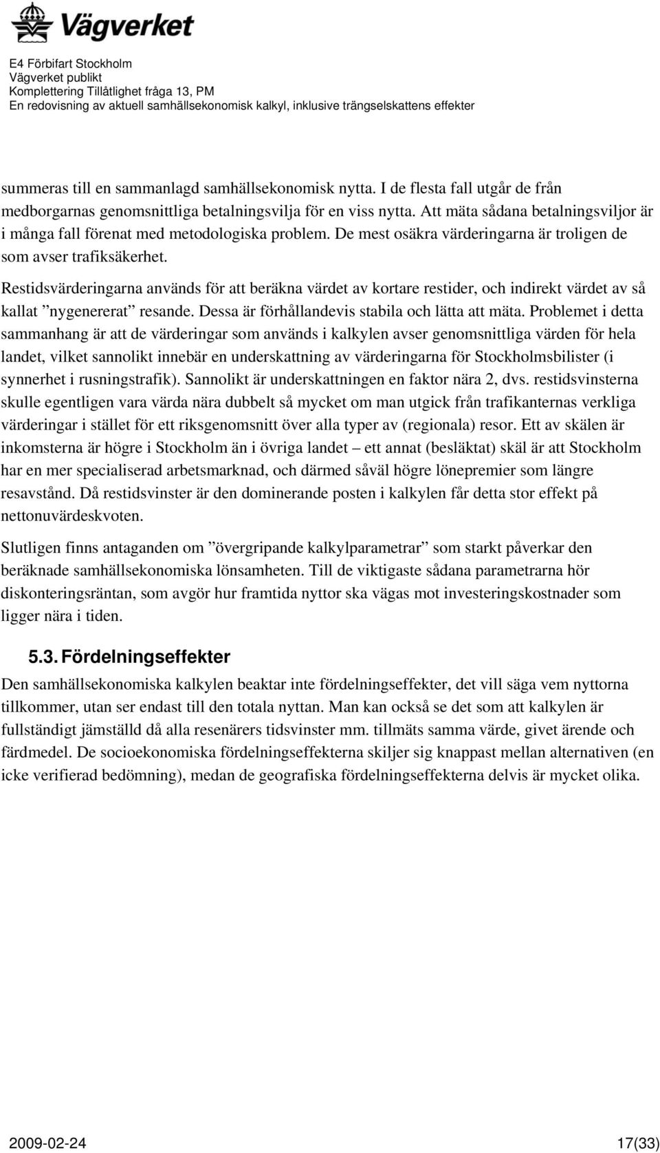 Restidsvärderingarna används för att beräkna värdet av kortare restider, och indirekt värdet av så kallat nygenererat resande. Dessa är förhållandevis stabila och lätta att mäta.