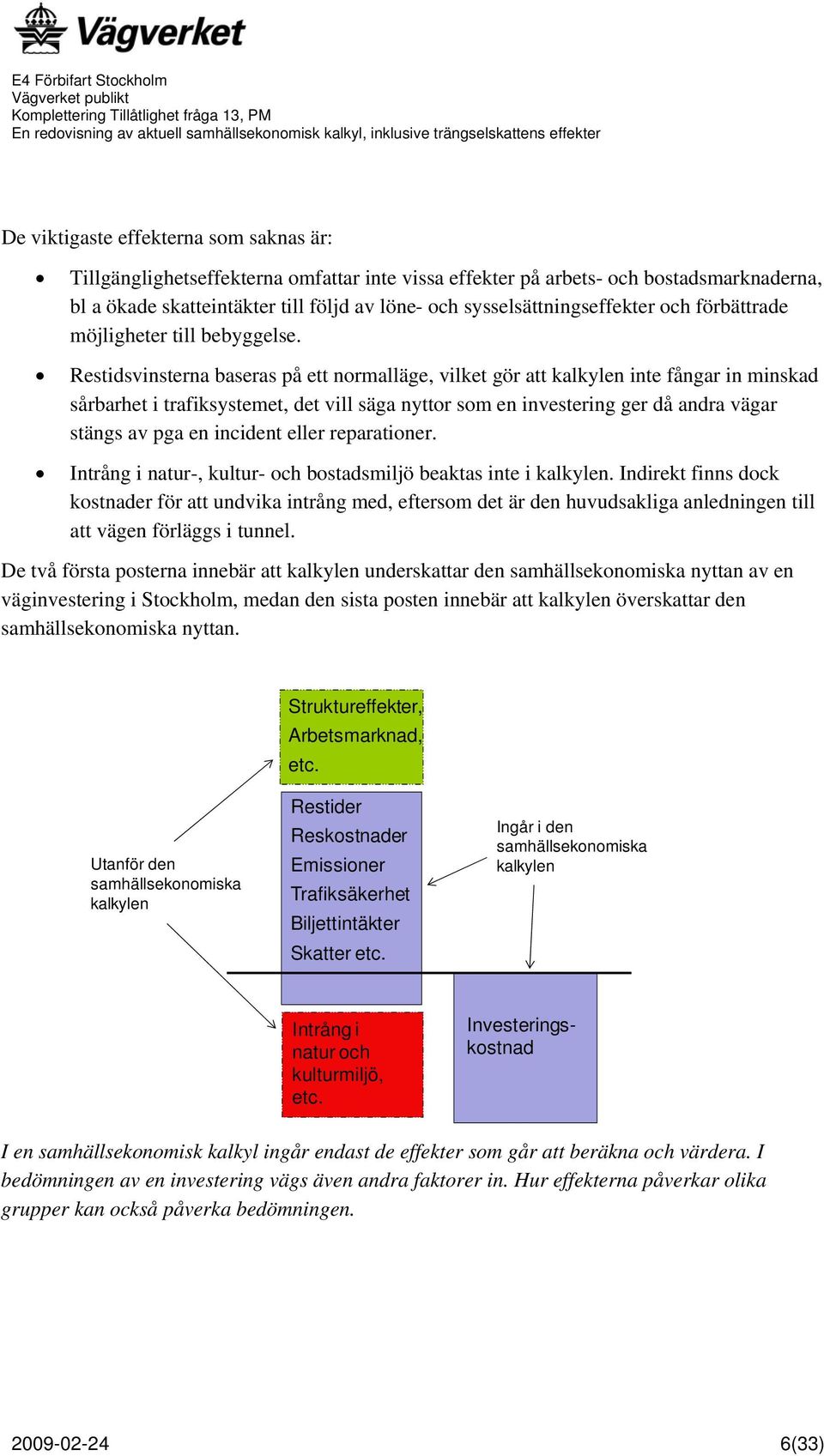 Restidsvinsterna baseras på ett normalläge, vilket gör att kalkylen inte fångar in minskad sårbarhet i trafiksystemet, det vill säga nyttor som en investering ger då andra vägar stängs av pga en