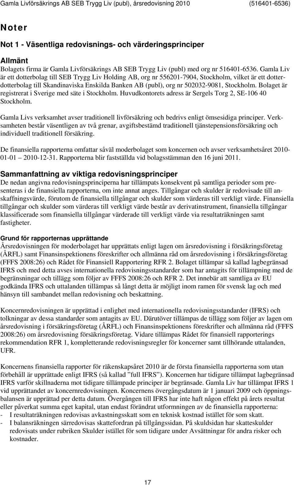 Bolaget är registrerat i Sverige med säte i Stockholm. Huvudkontorets adress är Sergels Torg 2, SE-106 40 Stockholm.