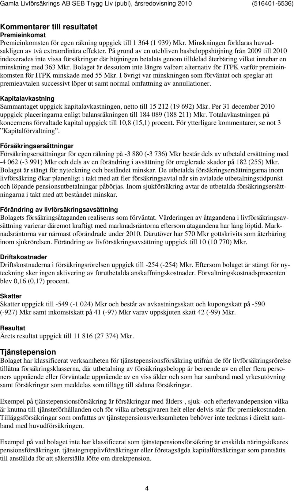 Bolaget är dessutom inte längre valbart alternativ för ITPK varför premieinkomsten för ITPK minskade med 55.