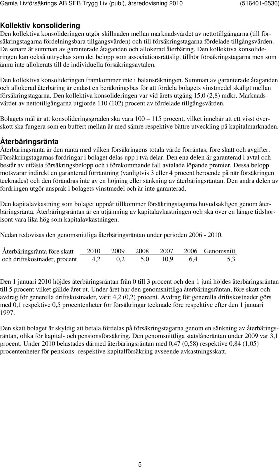 Den kollektiva konsolideringen kan också uttryckas som det belopp som associationsrättsligt tillhör försäkringstagarna men som ännu inte allokerats till de individuella försäkringsavtalen.