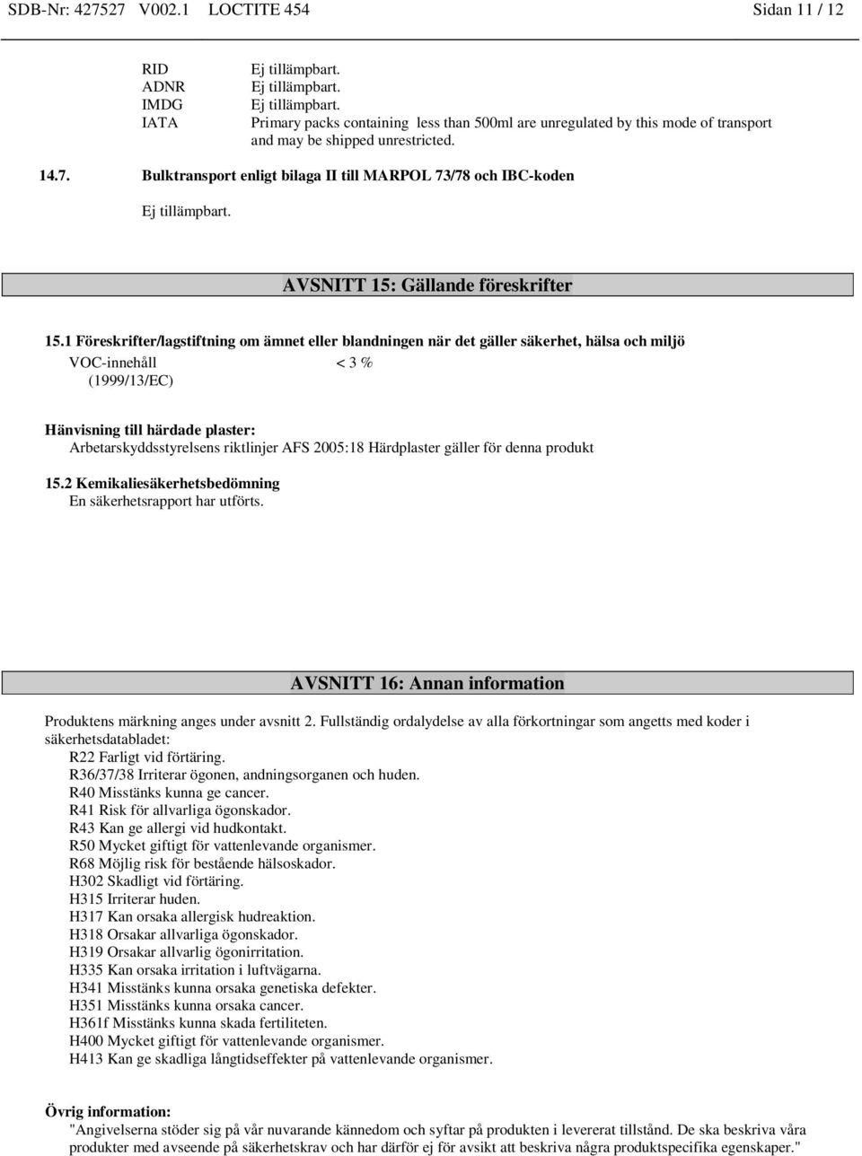 2005:18 Härdplaster gäller för denna produkt 15.2 Kemikaliesäkerhetsbedömning En säkerhetsrapport har utförts. AVSNITT 16: Annan information Produktens märkning anges under avsnitt 2.